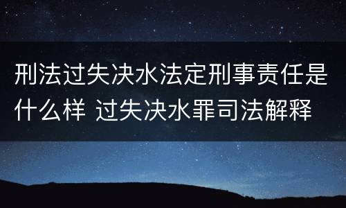 刑法过失决水法定刑事责任是什么样 过失决水罪司法解释