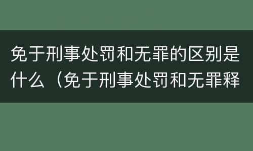 免于刑事处罚和无罪的区别是什么（免于刑事处罚和无罪释放有什么区别）