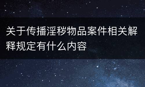 关于传播淫秽物品案件相关解释规定有什么内容