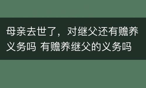 母亲去世了，对继父还有赡养义务吗 有赡养继父的义务吗