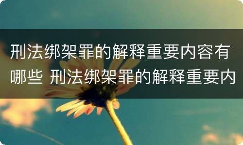 刑法绑架罪的解释重要内容有哪些 刑法绑架罪的解释重要内容有哪些呢
