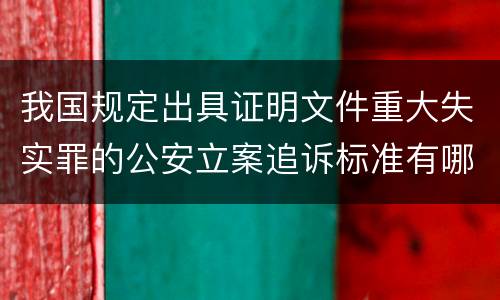 我国规定出具证明文件重大失实罪的公安立案追诉标准有哪些规定