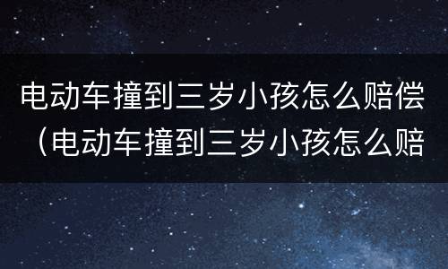 电动车撞到三岁小孩怎么赔偿（电动车撞到三岁小孩怎么赔偿的）