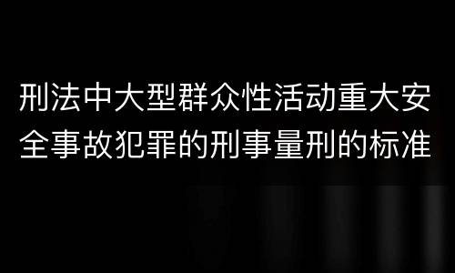 刑法中大型群众性活动重大安全事故犯罪的刑事量刑的标准