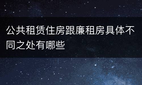 公共租赁住房跟廉租房具体不同之处有哪些