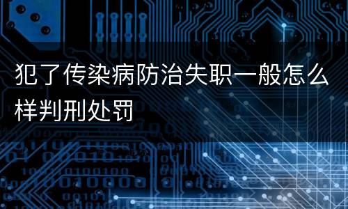 犯了传染病防治失职一般怎么样判刑处罚