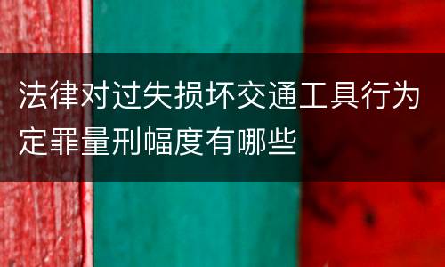 法律对过失损坏交通工具行为定罪量刑幅度有哪些