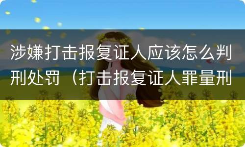 涉嫌打击报复证人应该怎么判刑处罚（打击报复证人罪量刑）