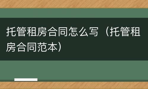 托管租房合同怎么写（托管租房合同范本）
