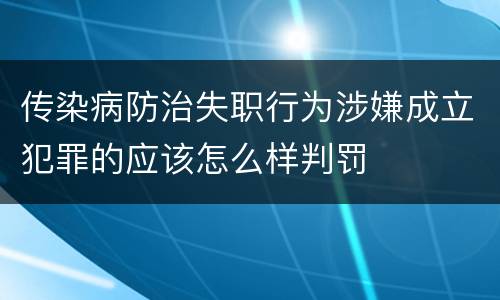 传染病防治失职行为涉嫌成立犯罪的应该怎么样判罚