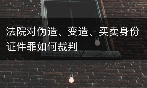法院对伪造、变造、买卖身份证件罪如何裁判