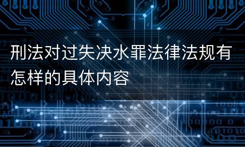 刑法对过失决水罪法律法规有怎样的具体内容