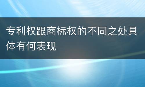 专利权跟商标权的不同之处具体有何表现