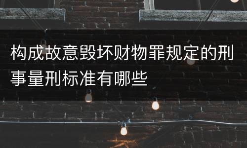构成故意毁坏财物罪规定的刑事量刑标准有哪些