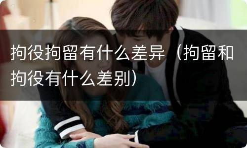 拘役拘留有什么差异（拘留和拘役有什么差别）