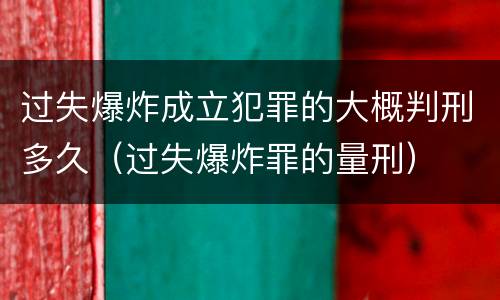 过失爆炸成立犯罪的大概判刑多久（过失爆炸罪的量刑）