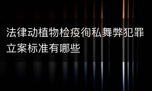 法律动植物检疫徇私舞弊犯罪立案标准有哪些