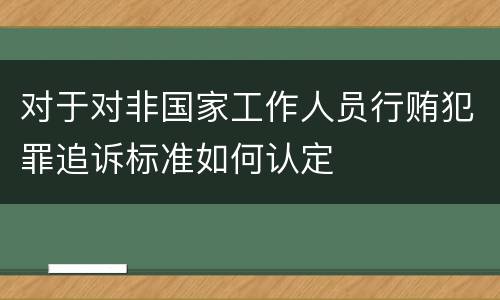 对于对非国家工作人员行贿犯罪追诉标准如何认定