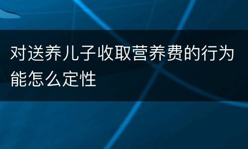 对送养儿子收取营养费的行为能怎么定性