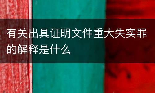 有关出具证明文件重大失实罪的解释是什么