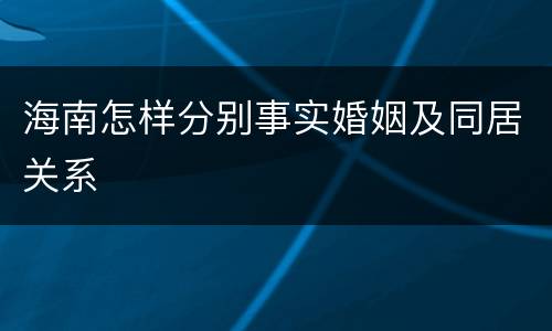 海南怎样分别事实婚姻及同居关系
