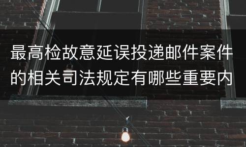 最高检故意延误投递邮件案件的相关司法规定有哪些重要内容