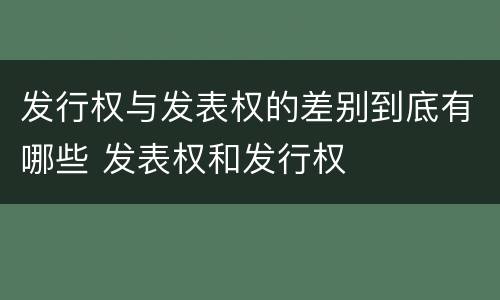发行权与发表权的差别到底有哪些 发表权和发行权