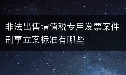 非法出售增值税专用发票案件刑事立案标准有哪些