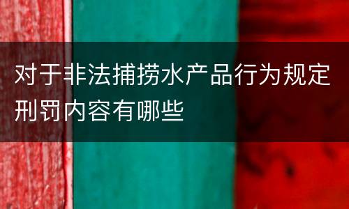 对于非法捕捞水产品行为规定刑罚内容有哪些