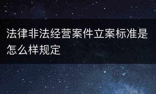 法律非法经营案件立案标准是怎么样规定