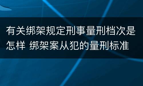 有关绑架规定刑事量刑档次是怎样 绑架案从犯的量刑标准