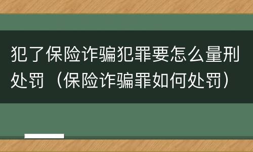 犯了保险诈骗犯罪要怎么量刑处罚（保险诈骗罪如何处罚）