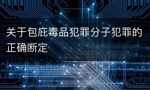 关于包庇毒品犯罪分子犯罪的正确断定