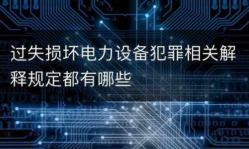 过失损坏电力设备犯罪相关解释规定都有哪些