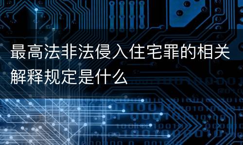 最高法非法侵入住宅罪的相关解释规定是什么