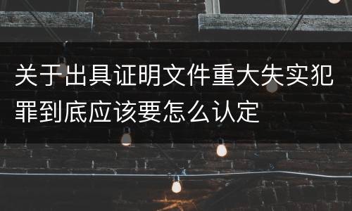 关于出具证明文件重大失实犯罪到底应该要怎么认定