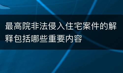 最高院非法侵入住宅案件的解释包括哪些重要内容
