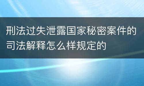 刑法过失泄露国家秘密案件的司法解释怎么样规定的