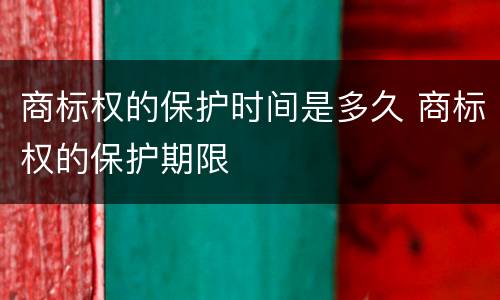 商标权的保护时间是多久 商标权的保护期限