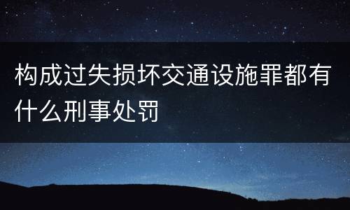 构成过失损坏交通设施罪都有什么刑事处罚