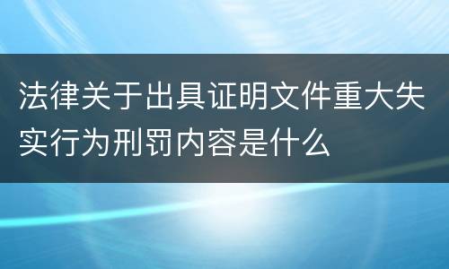 法律关于出具证明文件重大失实行为刑罚内容是什么