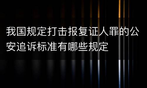 我国规定打击报复证人罪的公安追诉标准有哪些规定