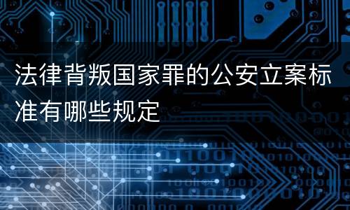 法律背叛国家罪的公安立案标准有哪些规定