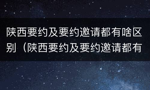 陕西要约及要约邀请都有啥区别（陕西要约及要约邀请都有啥区别呢）