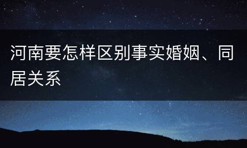 河南要怎样区别事实婚姻、同居关系