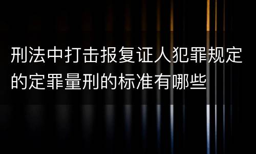 刑法中打击报复证人犯罪规定的定罪量刑的标准有哪些