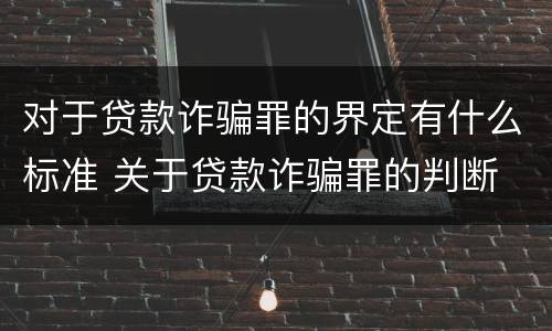 对于贷款诈骗罪的界定有什么标准 关于贷款诈骗罪的判断