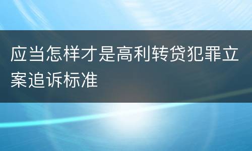 应当怎样才是高利转贷犯罪立案追诉标准