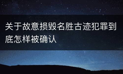 关于故意损毁名胜古迹犯罪到底怎样被确认