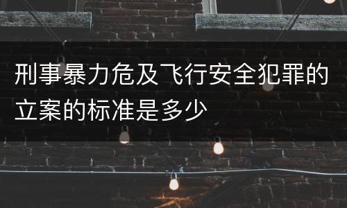 刑事暴力危及飞行安全犯罪的立案的标准是多少